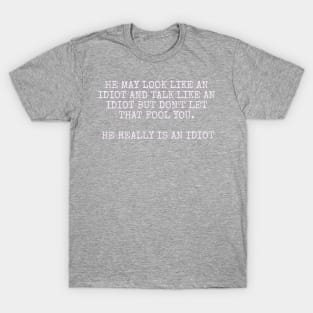 He may look like an idiot and talk like an idiot but don't let that fool you. He really is an idiot. T-Shirt